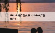 tiktok推广怎么做（tiktok广告推广）