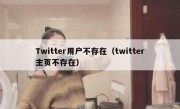 Twitter用户不存在（twitter主页不存在）