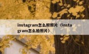 instagram怎么照照片（instagram怎么拍照片）