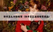 快手怎么对接有赞（快手怎么连接有赞商品）