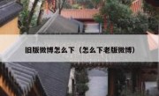 旧版微博怎么下（怎么下老版微博）