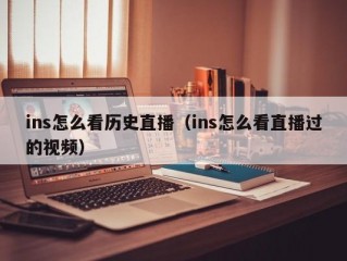ins怎么看历史直播（ins怎么看直播过的视频）