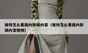 推特怎么看国内新闻内容（推特怎么看国内新闻内容视频）