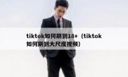 tiktok如何刷到18+（tiktok如何刷到大尺度视频）