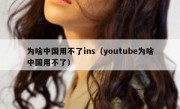 为啥中国用不了ins（youtube为啥中国用不了）