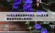ins怎么查看全部评论的人（ins怎么查看全部评论的人的评论）