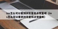 ins怎么可以看到浏览量和点赞量呢（ins怎么可以看到浏览量和点赞量呢）