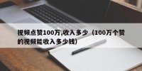 视频点赞100万,收入多少（100万个赞的视频能收入多少钱）