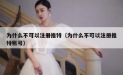 为什么不可以注册推特（为什么不可以注册推特账号）