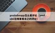 youtubeapp怎么看评论（youtube在哪里看自己的评论）