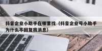抖音企业小助手在哪里找（抖音企业号小助手为什么不回复我消息）