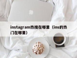 instagram热搜在哪里（ins的热门在哪里）