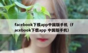 facebook下载app中国版手机（facebook下载app 中国版手机）