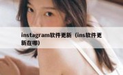 instagram软件更新（ins软件更新在哪）
