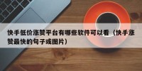 快手低价涨赞平台有哪些软件可以看（快手涨赞最快的句子或图片）