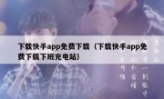 下载快手app免费下载（下载快手app免费下载下班充电站）