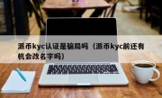 派币kyc认证是骗局吗（派币kyc前还有机会改名字吗）