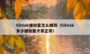 tiktok播放量怎么赚钱（tiktok多少播放量才算正常）