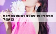 快手免费领赞网站平台有哪些（快手免费领赞下载安装）