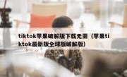 tiktok苹果破解版下载无需（苹果tiktok最新版全球版破解版）