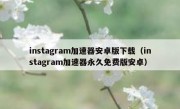 instagram加速器安卓版下载（instagram加速器永久免费版安卓）