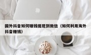 国外抖音如何赚钱提现到微信（如何利用海外抖音赚钱）