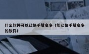 什么软件可以让快手赞变多（能让快手赞变多的软件）