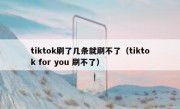 tiktok刷了几条就刷不了（tiktok for you 刷不了）