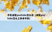 手机油管youtube怎么进（油管youtube怎么上安卓手机）