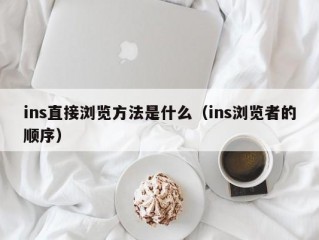 ins直接浏览方法是什么（ins浏览者的顺序）