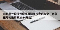 北京新一轮限号轮换周期图片查询大全（北京限号轮换周期2024规定）