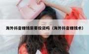 海外抖音赚钱需要投资吗（海外抖音赚钱术）