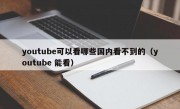 youtube可以看哪些国内看不到的（youtube 能看）