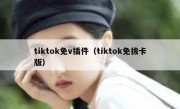 tiktok免v插件（tiktok免拔卡版）