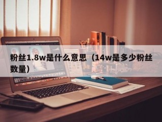 粉丝1.8w是什么意思（14w是多少粉丝数量）