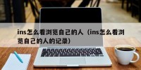 ins怎么看浏览自己的人（ins怎么看浏览自己的人的记录）