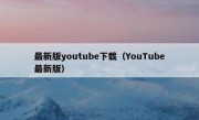 最新版youtube下载（YouTube最新版）
