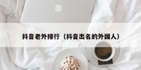 抖音老外排行（抖音出名的外国人）