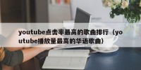 youtube点击率最高的歌曲排行（youtube播放量最高的华语歌曲）