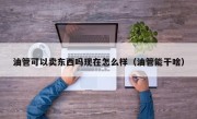 油管可以卖东西吗现在怎么样（油管能干啥）