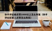快手评论被点赞1000以上怎么恢复（快手评论区被人点赞怎么购买）