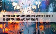 看视频能赚钱的软件可提现金到微信有哪些（看视频可以赚钱的软件有哪些?）