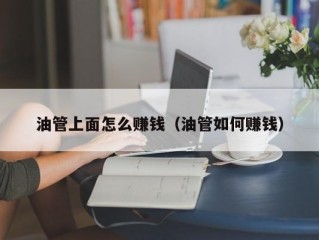 油管上面怎么赚钱（油管如何赚钱）