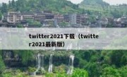 twitter2021下载（twitter2021最新版）