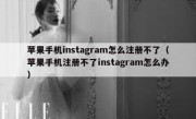 苹果手机instagram怎么注册不了（苹果手机注册不了instagram怎么办）