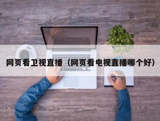网页看卫视直播（网页看电视直播哪个好）