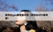 英伟达gpu服务器价格（英伟达GPU服务器）