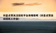 抖音点赞关注挂机平台有哪些呢（抖音点赞自动挂机工作室）