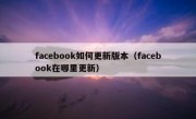facebook如何更新版本（facebook在哪里更新）