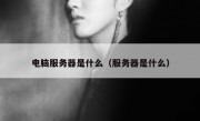 电脑服务器是什么（服务器是什么）
